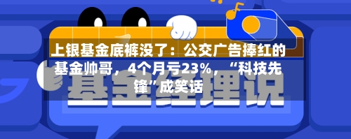 上银基金底裤没了：公交广告捧红的基金帅哥	，4个月亏23%，“科技先锋	”成笑话-第2张图片