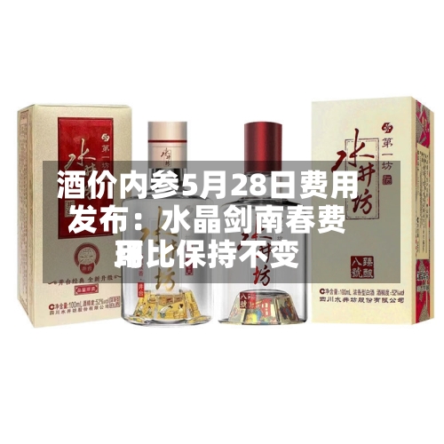 酒价内参5月28日费用
发布:水晶剑南春费用
环比保持不变-第2张图片
