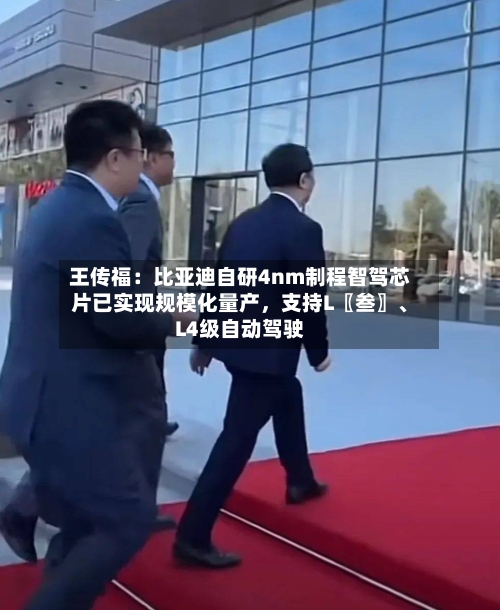 王传福：比亚迪自研4nm制程智驾芯片已实现规模化量产	，支持L〖叁〗、L4级自动驾驶-第2张图片