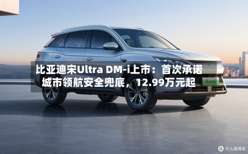 比亚迪宋Ultra DM-i上市：首次承诺城市领航安全兜底，12.99万元起-第2张图片