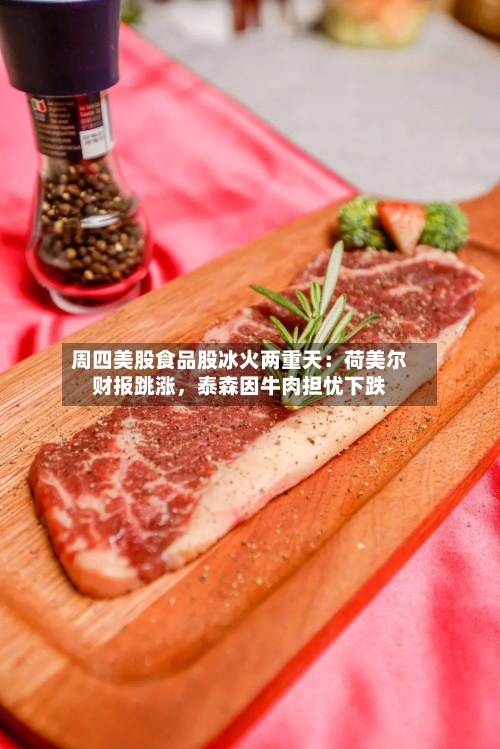 周四美股食品股冰火两重天：荷美尔财报跳涨，泰森因牛肉担忧下跌-第2张图片