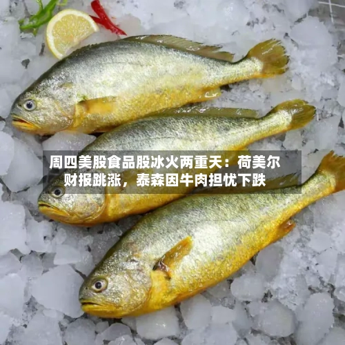 周四美股食品股冰火两重天：荷美尔财报跳涨	，泰森因牛肉担忧下跌-第3张图片