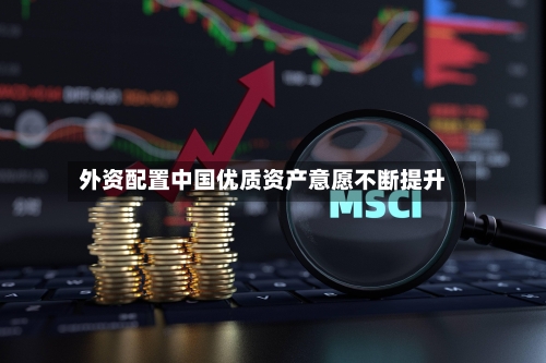 外资配置中国优质资产意愿不断提升