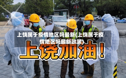 上饶属于疫情地区吗最新(上饶属于疫情地区吗最新政策)
