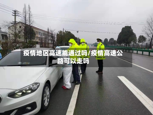 疫情地区高速能通过吗/疫情高速公路可以走吗