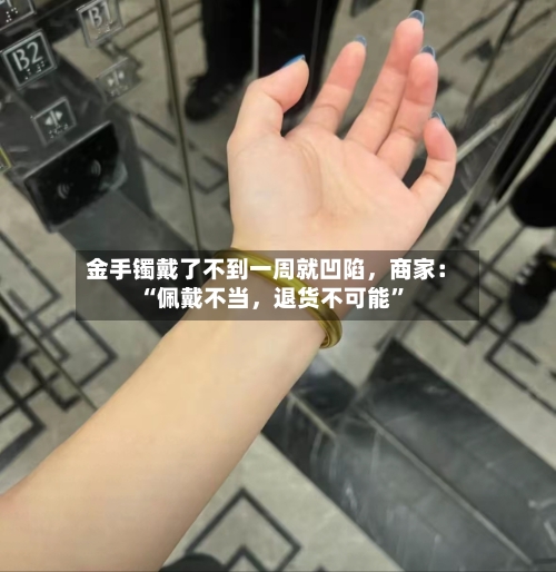 金手镯戴了不到一周就凹陷，商家：“佩戴不当，退货不可能”
