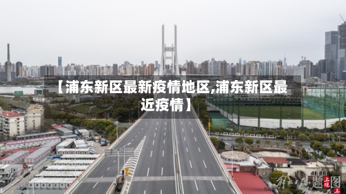 【浦东新区最新疫情地区,浦东新区最近疫情】-第2张图片