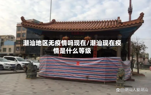 潮汕地区无疫情吗现在/潮汕现在疫情是什么等级