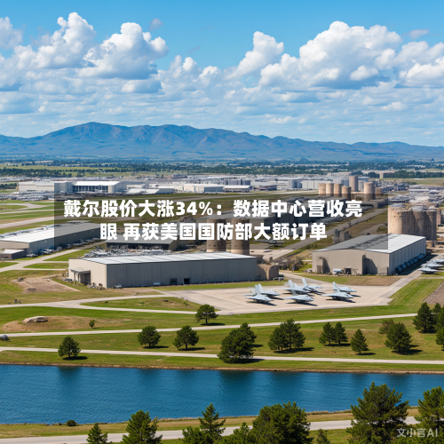 戴尔股价大涨34%：数据中心营收亮眼 再获美国国防部大额订单