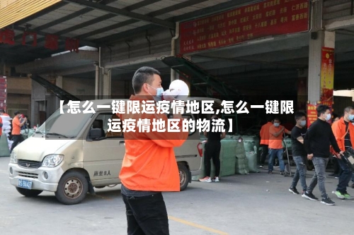 【怎么一键限运疫情地区,怎么一键限运疫情地区的物流】-第3张图片