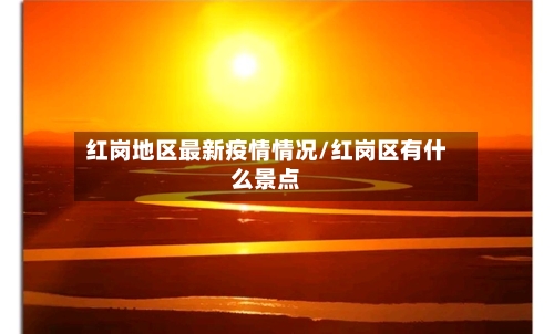 红岗地区最新疫情情况/红岗区有什么景点-第2张图片