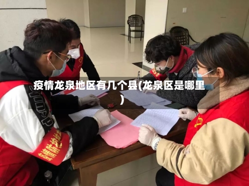 疫情龙泉地区有几个县(龙泉区是哪里)-第2张图片