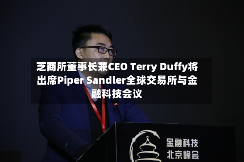 芝商所董事长兼CEO Terry Duffy将出席Piper Sandler全球交易所与金融科技会议