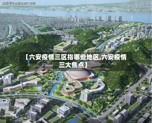 【六安疫情三区指哪些地区,六安疫情三大焦点】