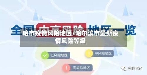 哈市疫情风险地区/哈尔滨市最新疫情风险等级-第3张图片