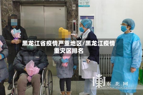 黑龙江省疫情严重地区/黑龙江疫情重灾区排名
