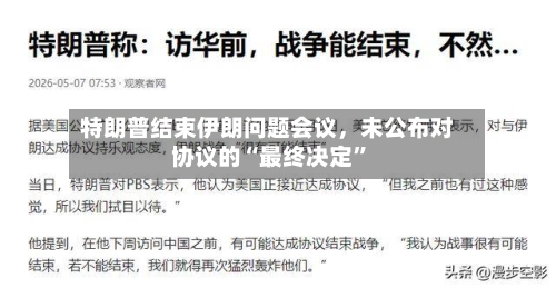 特朗普结束伊朗问题会议，未公布对协议的“最终决定”-第2张图片
