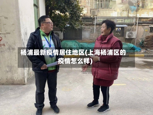 杨浦最新疫情居住地区(上海杨浦区的疫情怎么样)-第2张图片