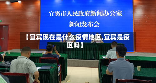 【宜宾现在是什么疫情地区,宜宾是疫区吗】