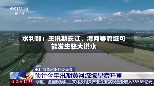 水利部：主汛期长江、海河等流域可能发生较大洪水