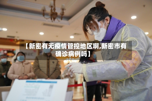 【新密有无疫情管控地区啊,新密市有确诊病例吗】