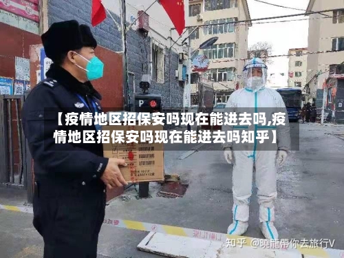 【疫情地区招保安吗现在能进去吗,疫情地区招保安吗现在能进去吗知乎】