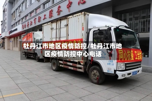 牡丹江市地区疫情防控/牡丹江市地区疫情防控中心电话