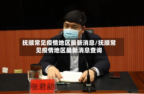 抚顺常见疫情地区最新消息/抚顺常见疫情地区最新消息查询-第1张图片