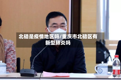 北碚是疫情地区吗/重庆市北碚区有新型肺炎吗