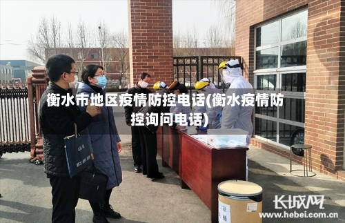 衡水市地区疫情防控电话(衡水疫情防控询问电话)-第2张图片