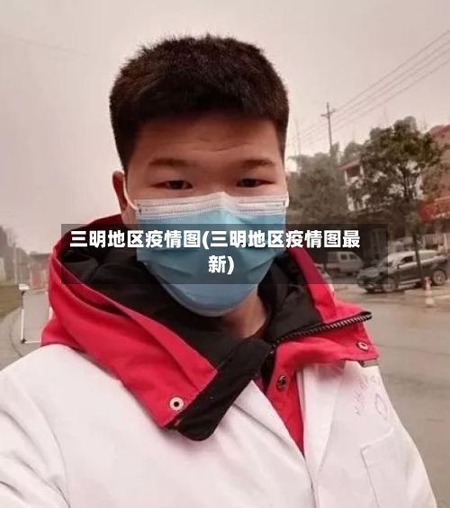 三明地区疫情图(三明地区疫情图最新)-第2张图片