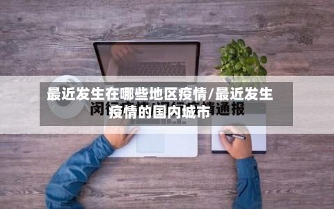最近发生在哪些地区疫情/最近发生疫情的国内城市-第2张图片