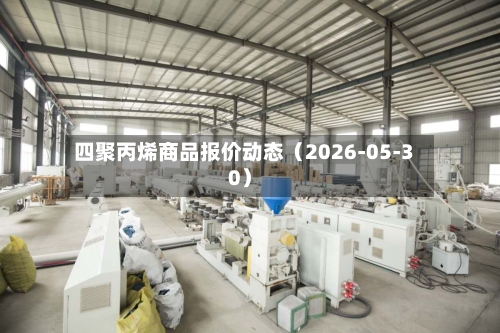 四聚丙烯商品报价动态（2026-05-30）-第2张图片