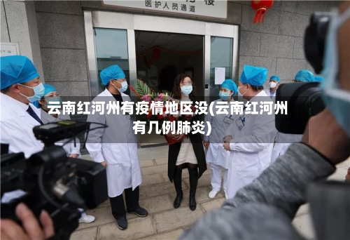 云南红河州有疫情地区没(云南红河州有几例肺炎)-第3张图片
