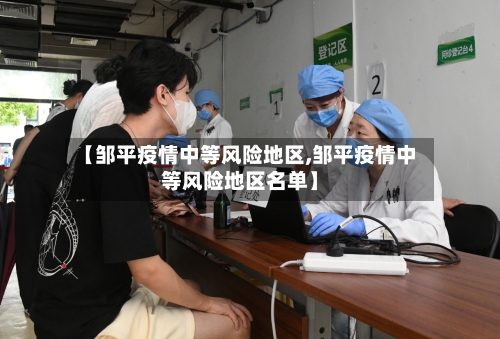 【邹平疫情中等风险地区,邹平疫情中等风险地区名单】-第3张图片