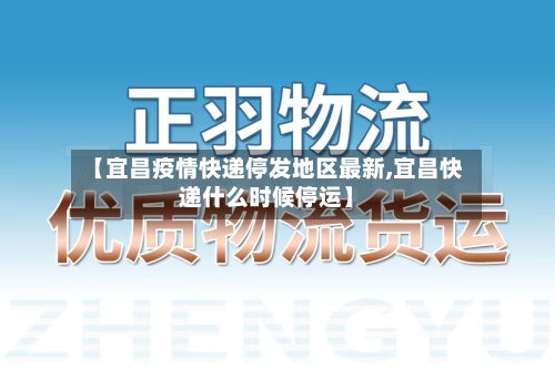 【宜昌疫情快递停发地区最新,宜昌快递什么时候停运】