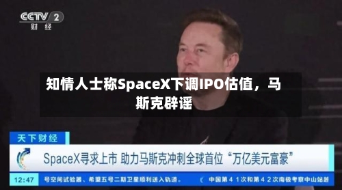 知情人士称SpaceX下调IPO估值，马斯克辟谣-第3张图片
