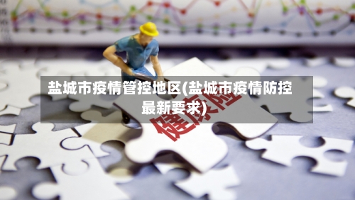 盐城市疫情管控地区(盐城市疫情防控最新要求)