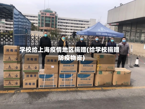 学校给上海疫情地区捐赠(给学校捐赠防疫物资)