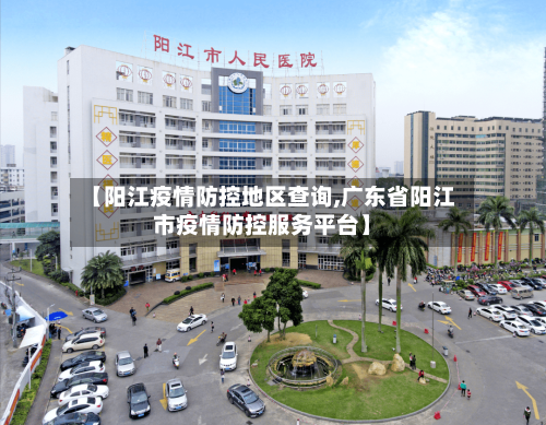 【阳江疫情防控地区查询,广东省阳江市疫情防控服务平台】