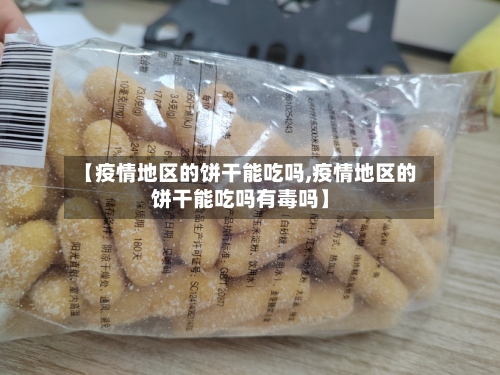 【疫情地区的饼干能吃吗,疫情地区的饼干能吃吗有毒吗】