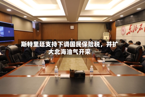 斯特里廷支持下调国民保险税，并扩大北海油气开采-第2张图片
