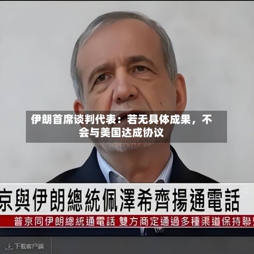 伊朗首席谈判代表：若无具体成果，不会与美国达成协议