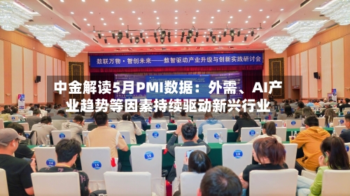 中金解读5月PMI数据：外需、AI产业趋势等因素持续驱动新兴行业