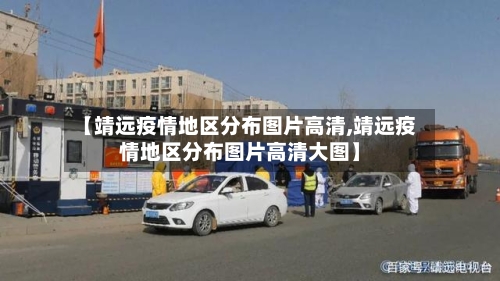 【靖远疫情地区分布图片高清,靖远疫情地区分布图片高清大图】-第3张图片