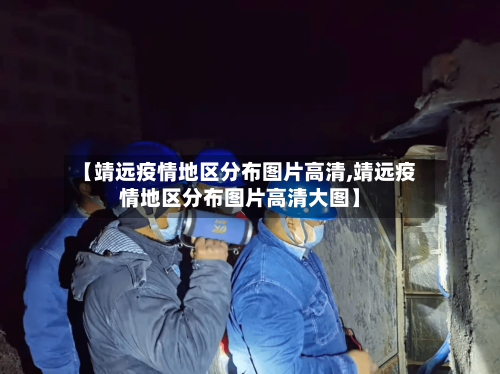 【靖远疫情地区分布图片高清,靖远疫情地区分布图片高清大图】