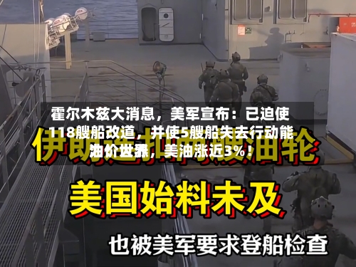 霍尔木兹大消息，美军宣布：已迫使118艘船改道，并使5艘船失去行动能力！世界油价大涨，美油涨近3%！