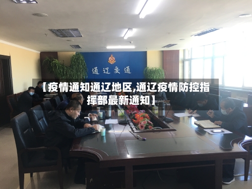【疫情通知通辽地区,通辽疫情防控指挥部最新通知】-第2张图片