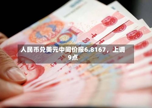 人民币兑美元中间价报6.8167，上调9点-第2张图片