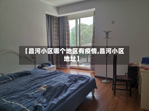 【昌河小区哪个地区有疫情,昌河小区地址】